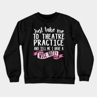 Just Take Me Theatre Practice And Tell Me I Have A Nice Butt Crewneck Sweatshirt